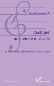 Restituer une oeuvre musicale. De l'oeuvre imaginée à l'oeuvre partagée - Fantapié Henri-Claude