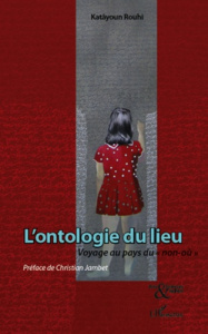 L'ontologie du lieu. Voyage au pays du "non-où" - Rouhi Katâyoun ; Jambet Christian