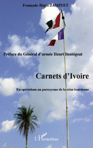 Carnets d'ivoire. En opérations au paroxysme de la crise ivoirienne - Jaminet François-Régis ; Bentégeat Henri