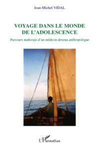 Voyage dans le monde de l'adolescence. Parcours mahorais d'un médecin devenu anthropologue - Vidal Jean Michel