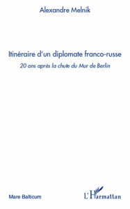 Itinéraire d'un diplomate franco-russe. 20 Ans après la chute du Mur de Berlin - Melnik Alexandre