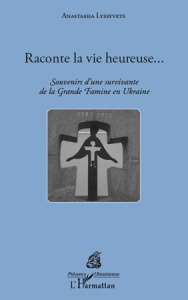 Raconte la vie heureuse... Souvenirs d'une survivante de la Grande Famine en Ukraine - Lyssyvets Anastassia ; Panné Jean-Louis ; Riabtcho