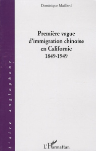Première vague d'immigration chinoise en Californie 1849-1949 - Maillard Dominique