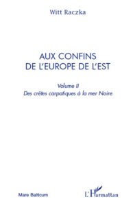 Aux confins de l'Europe de l'Est. Volume 2, Des crêtes carpatiques à la mer Noire - Raczka Witt