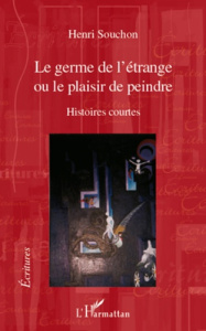 Le germe de l'étrange. Ou le plaisir de peindre - Histoires courtes - Souchon Henri