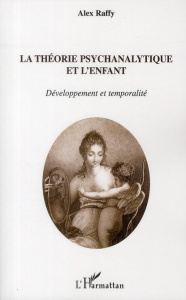 La théorie psychanalytique de l'enfant. Développement et temporalité - Raffy Alex