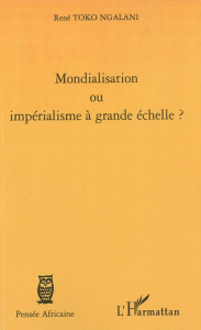 Mondialisation ou impérialisme à grande échelle ? - Toko Ngalani René