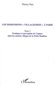 Les dimensions "villageoises" à Paris. Tome 2, Pratiques et perception de l'espace dans les anciens - Fayt Thierry