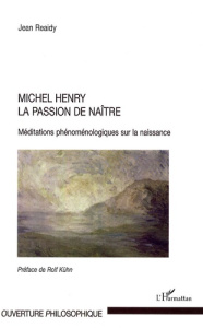 Michel Henry la passion de naître. Méditations phénoménologiques sur la naissance - Reaidy Jean ; Kühn Rolf