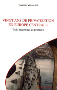 Vingt ans de privatisation en Europe centrale. Trois trajectoires de propriété - Vincensini Caroline
