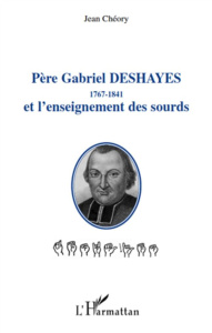 Père Gabriel Deshayes et l'enseignement des sourds. 1767-1841 - Chéory Jean