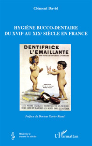 Hygiène bucco-dentaire du XVIIe au XIXe siècle en France - David Clément ; Riaud Xavier