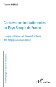 Controverses institutionnelles en Pays Basque de France. Usages politiques et déconstructions des pr - Pierre Thomas