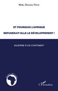 Et pourquoi l'Afrique refuserait-elle le developpement ! Dilemme d'un continent (1945-2005) - Dossou-Yovo Noël