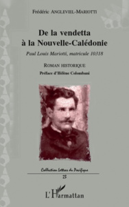 De la vendetta à la Nouvelle-Calédonie. Paul Louis Mariotti, matricule 10318 - Roman historique - Angleviel Frédéric