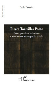 Pierre Torreilles Poète. Entre splendeur hellénique et méditation hébraïque du souffle - Plouvier Paule