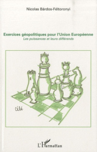 Exercices géopolitiques pour l'Union Européenne. Les puissances et leurs différends - Bardos-Feltoronyi Nicolas