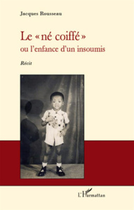 Le né coiffé. Ou l'enfance d'un insoumis - Récit - Rousseau Jacques