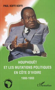 Houphouët et le mutations politiques en Côte d'Ivoire 1980-1993 - Koffi Paul Koffi ; Seydou Diarra Elimane
