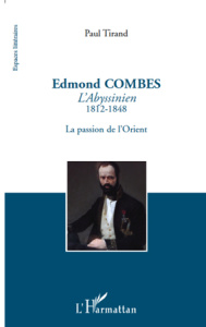 Edmond Combes l'Abyssinien (1812-1848). La passion de l'Orient - Tirand Paul