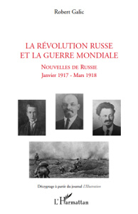 La Révolution Russe et la Guerre Mondiale. Nouvelles de Russie, janvier 1917- mars 1918 - Galic Robert
