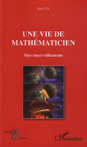 Une vie de mathématicien. Mes émerveillements - Céa Jean
