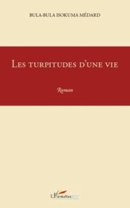 Les turpitudes d'une vie. Roman - Bula-Bula Isokuma Médard
