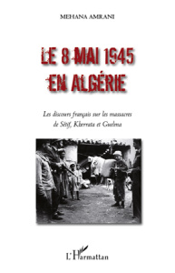 Le 8 mai 1945 en Algérie. Les discours français sur les massacres de Sétif, Kherrata et Guelma - Amrani Mehana