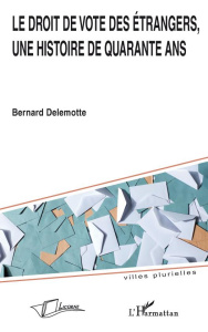 Le droit de vote des étrangers, une histoire de quarante ans - Delemotte Bernard ; Wihtol de Wenden Catherine