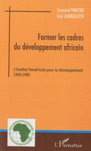 Former les cadres du développement africain. L'Institut Panafricain pour le Développement (1965-1982 - Vincent Fernand ; Barbedette Loïc