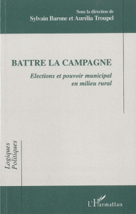 Battre la campagne. Elections et pouvoir municipal en milieu rural - Barone Sylvain ; Troupel Aurélia