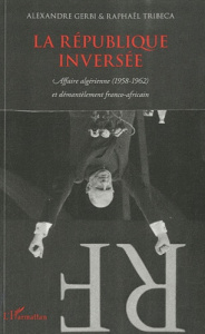La république inversée. Affaire algérienne (1958-1962) et démantèlement franco-africain - Gerbi Alexandre ; Tribeca Raphaël