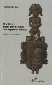 Mythes des origines du byere fang, sémiotique du texte. Suivi de Entretien avec Tsira Ndong Ndoutoum - Mba-Zué Nicolas ; Biyogo Grégoire