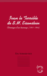 Ivan le Terrible de S.M. Eisenstein. Chronique d'un tournage (1941-1946) - Schmulévitch Éric