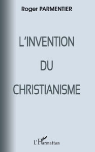 L'invention du christianisme - Parmentier Roger