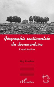 Géographie sentimentale du documentaire. L'esprit des lieux - Gauthier Guy