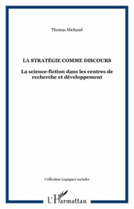 La stratégie comme discours. La science-fiction dans les centres de recherche et développement - Michaud Thomas