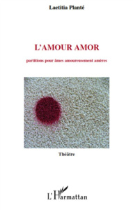 L'Amour amor. Partitions pour âmes amoureusement amères - Plante Laetitia