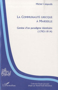 La communauté grecque à Marseille. Genèse d'un paradigme identitaire (1793-1914) - Calapodis Michel