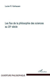 Les flux de la philosophie des sciences au 20e siècle - Karhausen Lucien