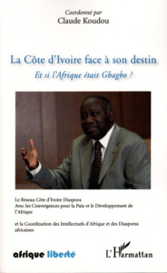 La Côte d'Ivoire face a son destin. Et si l'Afrique était Gbagbo - Koudou Claude