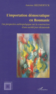 L'importation démocratique en Roumanie. Une perspective anthropologique sur la construction d'une so - Heemeryck Antoine