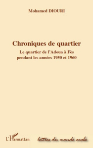 Chroniques de quartier. Le quartier de l'Adoua à Fès pendant les années 1950 et 1960 - Diouri Mohamed