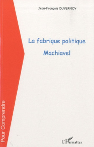 La fabrique politique, Machiavel - Duvernoy Jean-François