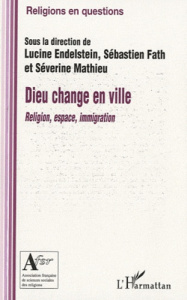 Dieu change en ville. Religion, espace, immigration - Endelstein Lucine ; Fath Sébastien ; Mathieu Séver