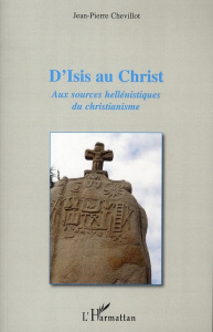 D'isis au christ. Aux sources hellénistiques du christianisme - Chevillot Jean-Pierre