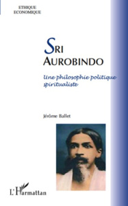 Sri Aurobindo. Une philosophie politique spiritualiste - Ballet Jérôme