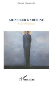 Monsieur Karénine. Contes métropolitaines - Bayramoglu Zeynep