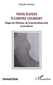 Trois éloges à contre courant. Eloges de l'Elitisme, de la Social-démocratie et du Silence - Javeau Claude