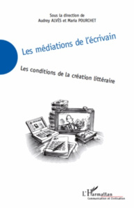 Les médiations de l'écrivain. Les conditions de la création littéraire - Alvès Audrey ; Pourchet Maria